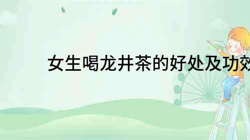 女生喝龍井茶的好處及功效