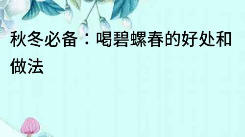 秋冬必備：喝碧螺春的好處和做法