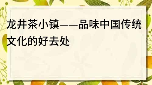 龍井茶小鎮——品味中國傳統文化的好去處