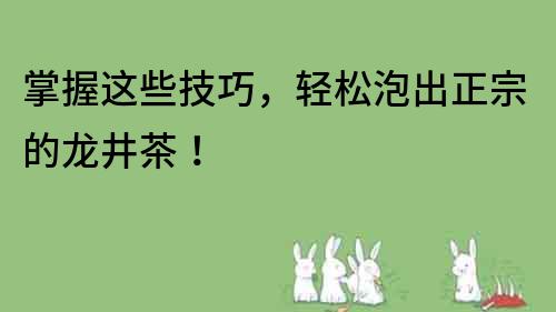 掌握這些技巧，輕松泡出正宗的龍井茶！