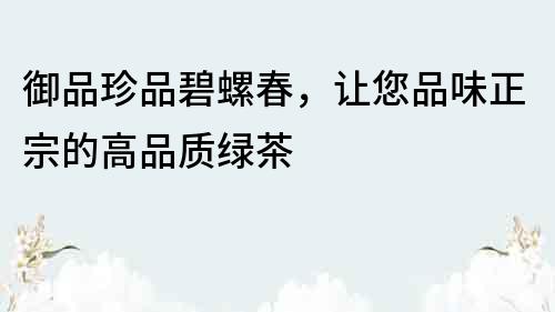 御品珍品碧螺春，讓您品味正宗的高品質綠茶