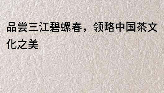 品嘗三江碧螺春，領略中國茶文化之美