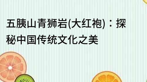五胰山青獅巖(大紅袍)：探秘中國傳統文化之美