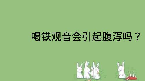 喝鐵觀音會(huì)引起腹瀉嗎？