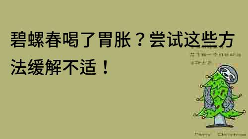 碧螺春喝了胃脹？嘗試這些方法緩解不適！