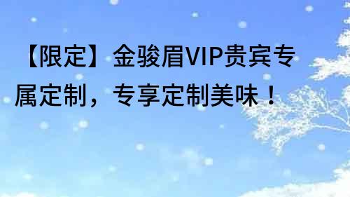 【限定】金駿眉VIP貴賓專屬定制，專享定制美味！