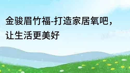 金駿眉竹福-打造家居氧吧，讓生活更美好