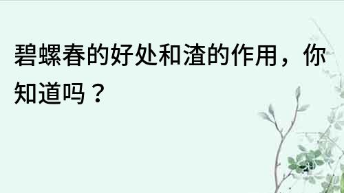 碧螺春的好處和渣的作用，你知道嗎？