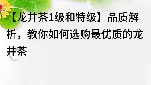 【龍井茶1級和特級】品質解析，教你如何選購最優質的龍井茶