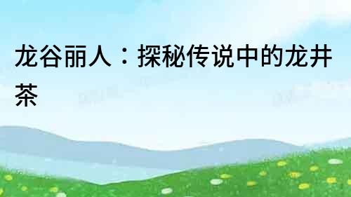 龍谷麗人：探秘傳說中的龍井茶