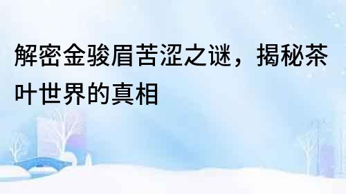解密金駿眉苦澀之謎，揭秘茶葉世界的真相