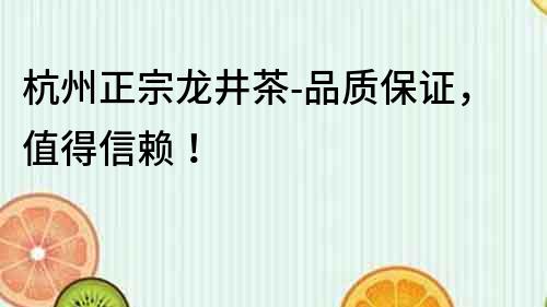 杭州正宗龍井茶-品質(zhì)保證，值得信賴！