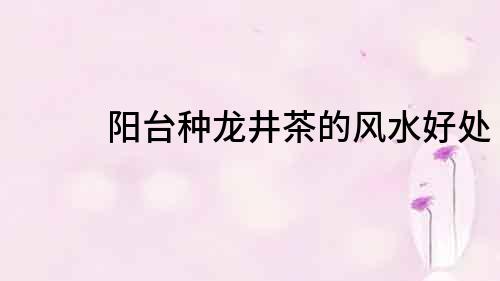 陽臺種龍井茶的風水好處