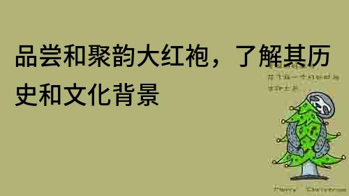 品嘗和聚韻大紅袍，了解其歷史和文化背景