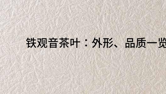 鐵觀音茶葉：外形、品質一覽