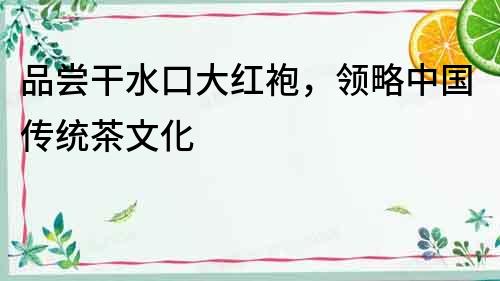 品嘗干水口大紅袍，領略中國傳統(tǒng)茶文化