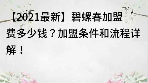【2022最新】碧螺春加盟費多少錢？加盟條件和流程詳解！