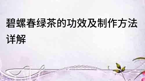 碧螺春綠茶的功效及制作方法詳解