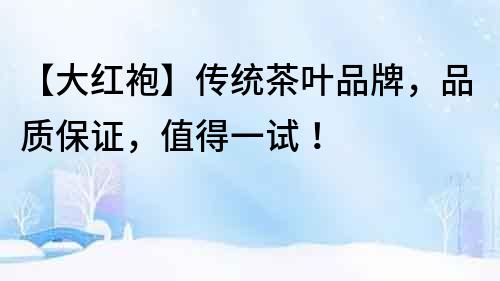 【大紅袍】傳統茶葉品牌，品質保證，值得一試！