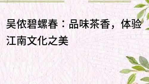 吳儂碧螺春：品味茶香，體驗江南文化之美