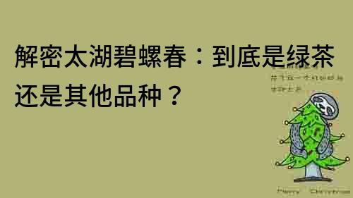 解密太湖碧螺春：到底是綠茶還是其他品種？
