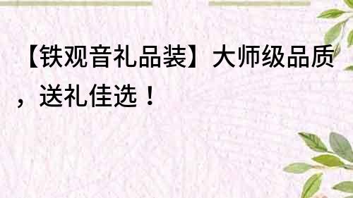 【鐵觀音禮品裝】大師級品質(zhì)，送禮佳選！