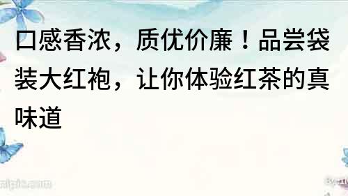 口感香濃，質(zhì)優(yōu)價(jià)廉！品嘗袋裝大紅袍，讓你體驗(yàn)紅茶的真味道