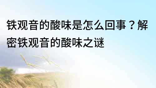 鐵觀音的酸味是怎么回事？解密鐵觀音的酸味之謎