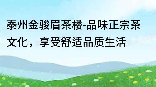 泰州金駿眉茶樓-品味正宗茶文化，享受舒適品質生活