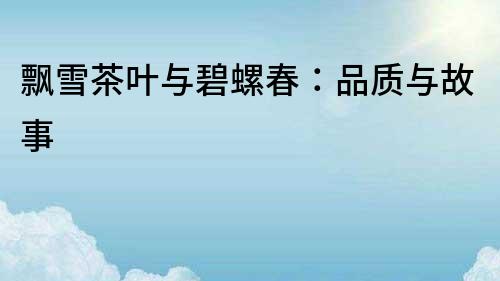 飄雪茶葉與碧螺春：品質與故事