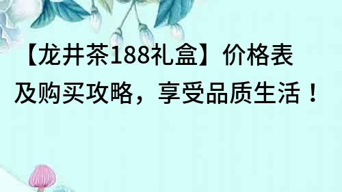 【龍井茶188禮盒】價格表及購買攻略，享受品質生活！
