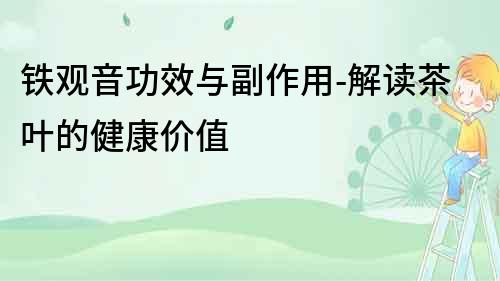 鐵觀音功效與副作用-解讀茶葉的健康價值