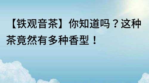 【鐵觀音茶】你知道嗎？這種茶竟然有多種香型！