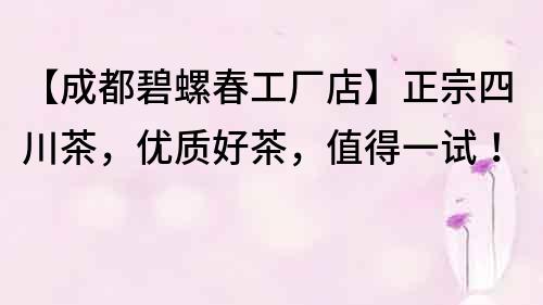 【成都碧螺春工廠店】正宗四川茶，優質好茶，值得一試！