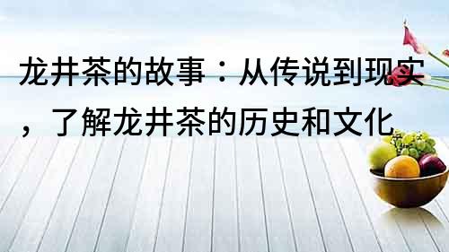 龍井茶的故事：從傳說到現實，了解龍井茶的歷史和文化