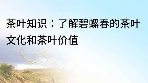 茶葉知識：了解碧螺春的茶葉文化和茶葉價值