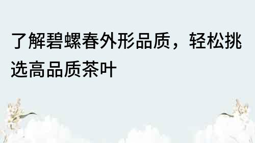 了解碧螺春外形品質(zhì)，輕松挑選高品質(zhì)茶葉
