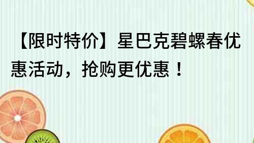 【限時特價】星巴克碧螺春優(yōu)惠活動，搶購更優(yōu)惠！