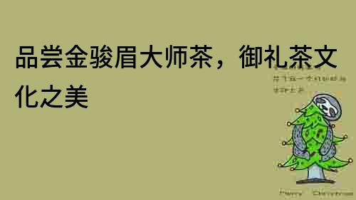 品嘗金駿眉大師茶，御禮茶文化之美