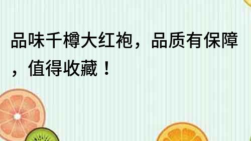 品味千樽大紅袍，品質有保障，值得收藏！