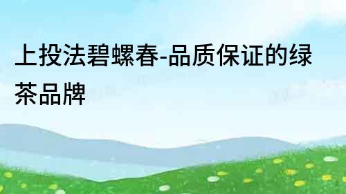 上投法碧螺春-品質保證的綠茶品牌