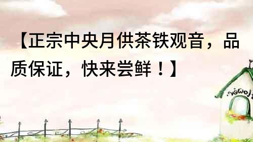 【正宗中央月供茶鐵觀音，品質(zhì)保證，快來嘗鮮！】