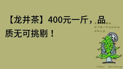 【龍井茶】400元一斤，品質(zhì)無可挑剔！