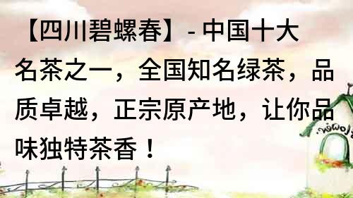 【四川碧螺春】- 中國十大名茶之一，全國知名綠茶，品質卓越，正宗原產(chǎn)地，讓你品味獨特茶香！