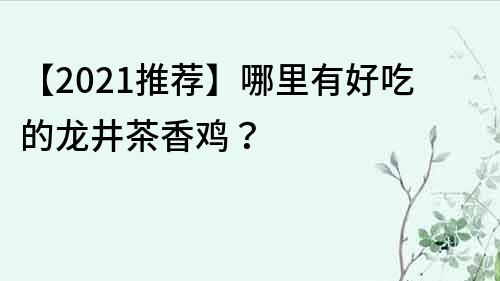【2021推薦】哪里有好吃的龍井茶香雞？