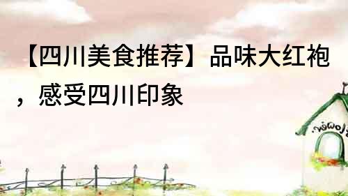【四川美食推薦】品味大紅袍，感受四川印象