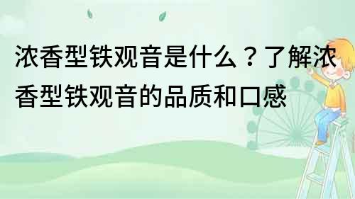 濃香型鐵觀音是什么？了解濃香型鐵觀音的品質和口感