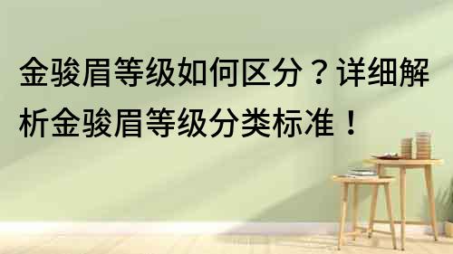 金駿眉等級如何區分？詳細解析金駿眉等級分類標準！