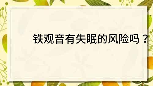 鐵觀音有失眠的風險嗎？