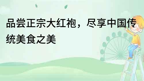 品嘗正宗大紅袍，盡享中國傳統美食之美